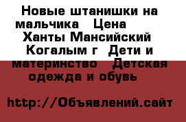 Новые штанишки на мальчика › Цена ­ 250 - Ханты-Мансийский, Когалым г. Дети и материнство » Детская одежда и обувь   